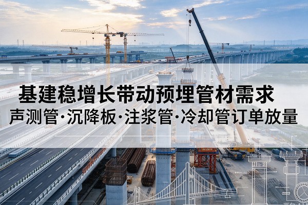 伊宁基建稳增长带动预埋监测管材需求,声测管、沉降板、注浆管订单持续放量